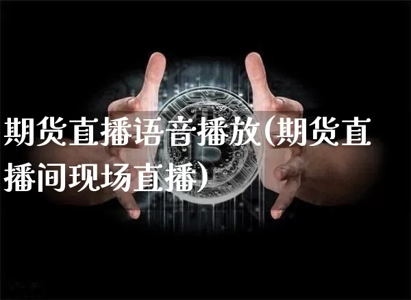 期货直播语音播放(期货直播间现场直播)_https://www.lclxwz.com_上期能源_第1张