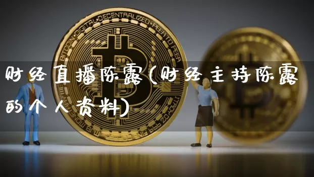 财经直播陈露(财经主持陈露的个人资料)_https://www.lclxwz.com_大商所_第1张