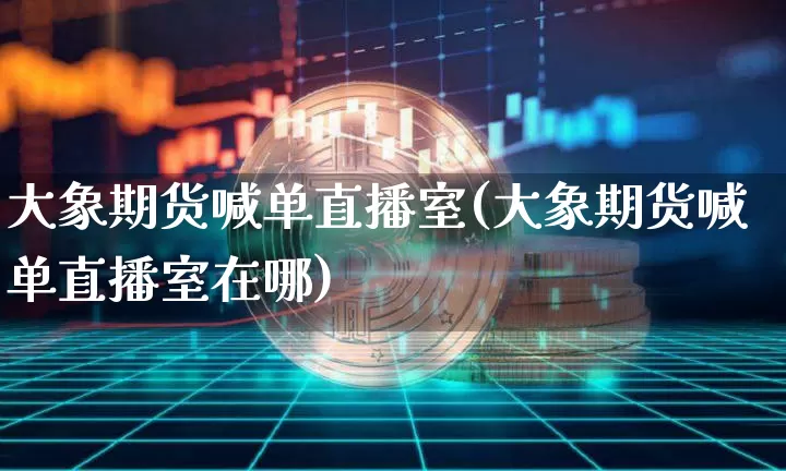 大象期货喊单直播室(大象期货喊单直播室在哪)_https://www.lclxwz.com_中金所_第1张