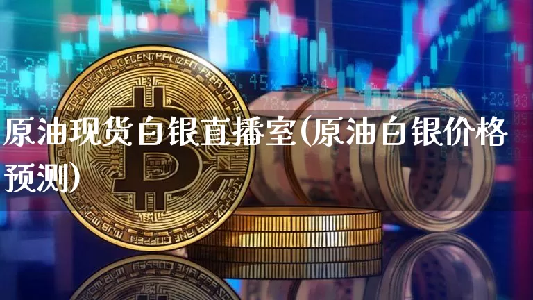 原油现货白银直播室(原油白银价格预测)_https://www.lclxwz.com_上期能源_第1张
