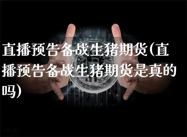 直播预告备战生猪期货(直播预告备战生猪期货是真的吗)_https://www.lclxwz.com_中金所_第1张