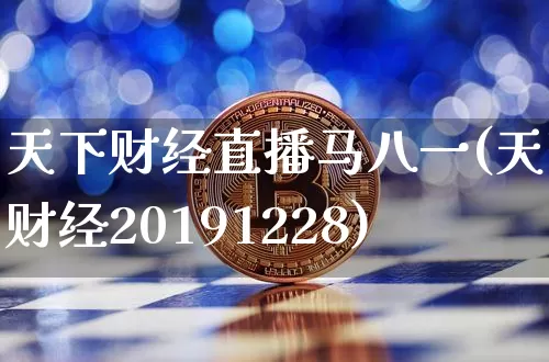 天下财经直播马八一(天下财经20191228)_https://www.lclxwz.com_上期能源_第1张