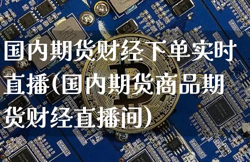 国内期货财经下单实时直播(国内期货商品期货财经直播间)_https://www.lclxwz.com_广期所_第1张