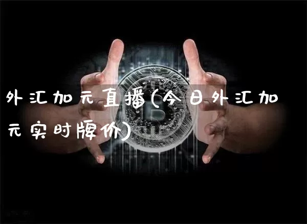外汇加元直播(今日外汇加元实时牌价)_https://www.lclxwz.com_大商所_第1张