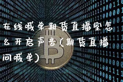 在线喊单期货直播室怎么开启声音(期货直播间喊单)_https://www.lclxwz.com_郑商所_第1张