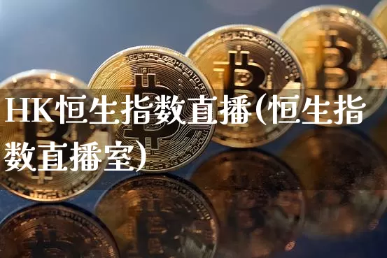 HK恒生指数直播(恒生指数直播室)_https://www.lclxwz.com_上期能源_第1张