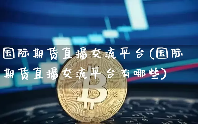 国际期货直播交流平台(国际期货直播交流平台有哪些)_https://www.lclxwz.com_广期所_第1张