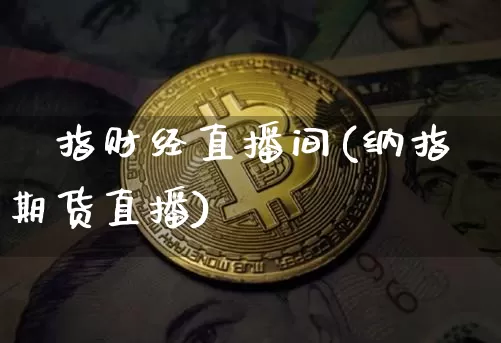 納指财经直播间(纳指期货直播)_https://www.lclxwz.com_大商所_第1张