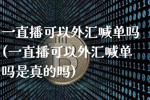 一直播可以外汇喊单吗(一直播可以外汇喊单吗是真的吗)_https://www.lclxwz.com_大商所_第1张
