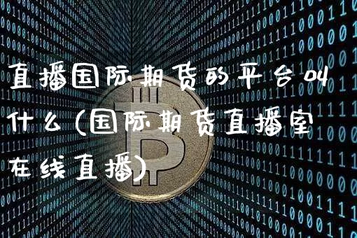直播国际期货的平台叫什么(国际期货直播室在线直播)_https://www.lclxwz.com_郑商所_第1张