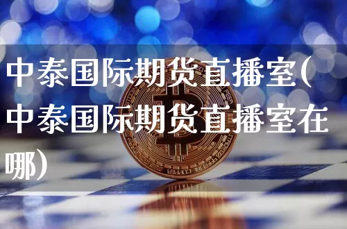 中泰国际期货直播室(中泰国际期货直播室在哪)_https://www.lclxwz.com_上期能源_第1张