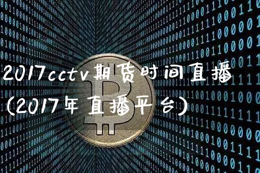 2017cctv期货时间直播(2017年直播平台)_https://www.lclxwz.com_上期所_第1张