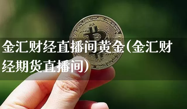 金汇财经直播间黄金(金汇财经期货直播间)_https://www.lclxwz.com_大商所_第1张