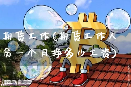 期货工作(期货工作人员一个月挣多少工资)_https://www.lclxwz.com_大商所_第1张