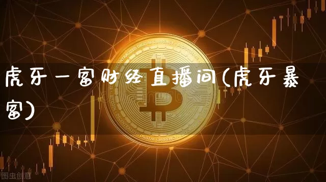 虎牙一富财经直播间(虎牙暴富)_https://www.lclxwz.com_大商所_第1张