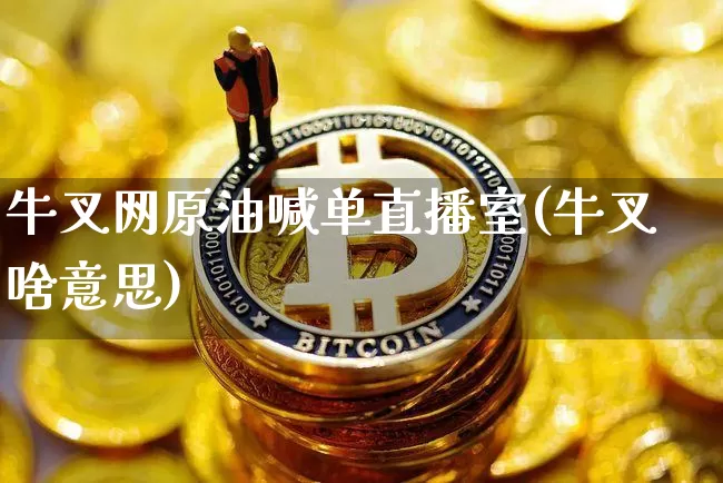 牛叉网原油喊单直播室(牛叉啥意思)_https://www.lclxwz.com_上期能源_第1张