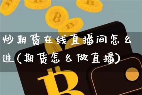 炒期货在线直播间怎么进(期货怎么做直播)_https://www.lclxwz.com_上期能源_第1张