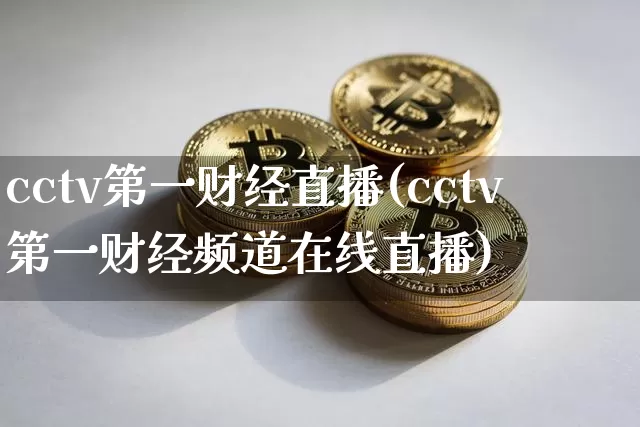 cctv第一财经直播(cctv第一财经频道在线直播)_https://www.lclxwz.com_大商所_第1张