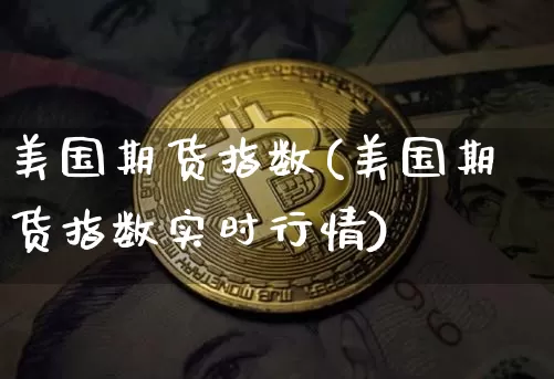 美国期货指数(美国期货指数实时行情)_https://www.lclxwz.com_大商所_第1张