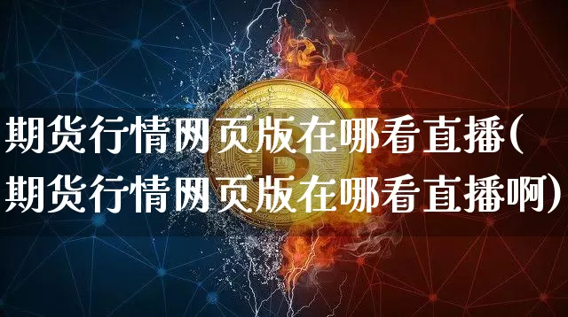 期货行情网页版在哪看直播(期货行情网页版在哪看直播啊)_https://www.lclxwz.com_广期所_第1张