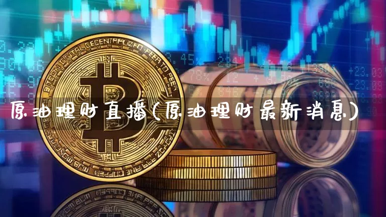原油理财直播(原油理财最新消息)_https://www.lclxwz.com_大商所_第1张
