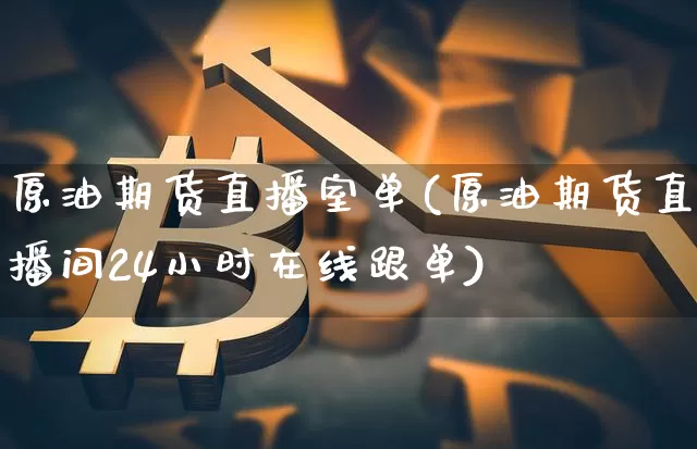 原油期货直播室单(原油期货直播间24小时在线跟单)_https://www.lclxwz.com_大商所_第1张