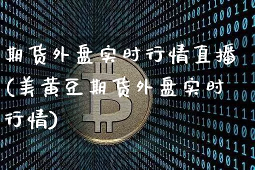 期货外盘实时行情直播(美黄豆期货外盘实时行情)_https://www.lclxwz.com_上期能源_第1张