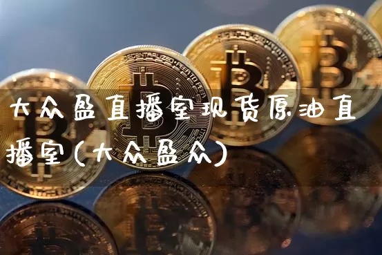 大众盈直播室现货原油直播室(大众盈众)_https://www.lclxwz.com_大商所_第1张