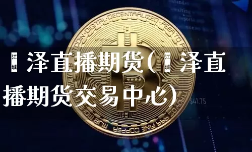 菏泽直播期货(菏泽直播期货交易中心)_https://www.lclxwz.com_上期能源_第1张