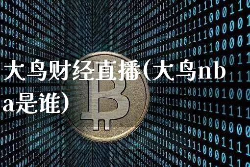 大鸟财经直播(大鸟nba是谁)_https://www.lclxwz.com_郑商所_第1张