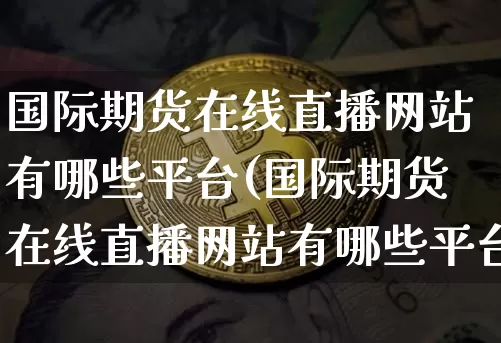 国际期货在线直播网站有哪些平台(国际期货在线直播网站有哪些平台可以看)_https://www.lclxwz.com_广期所_第1张