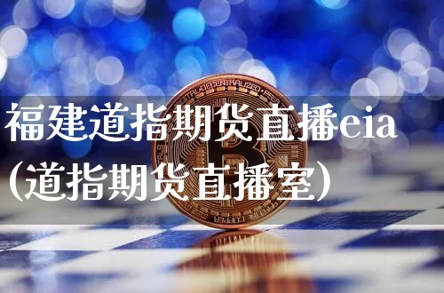 福建道指期货直播eia(道指期货直播室)_https://www.lclxwz.com_上期能源_第1张