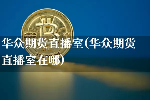 华众期货直播室(华众期货直播室在哪)_https://www.lclxwz.com_郑商所_第1张