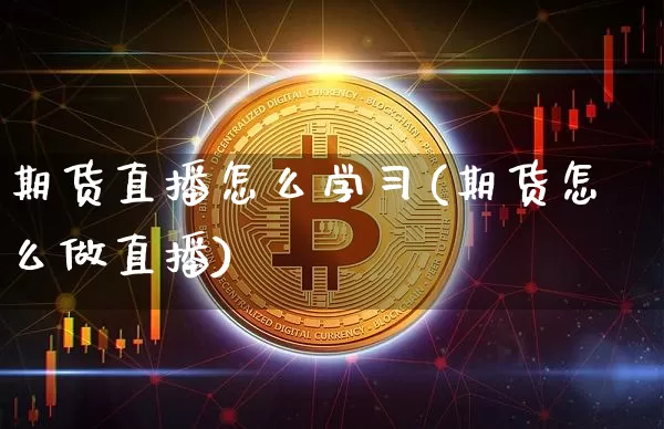 期货直播怎么学习(期货怎么做直播)_https://www.lclxwz.com_大商所_第1张