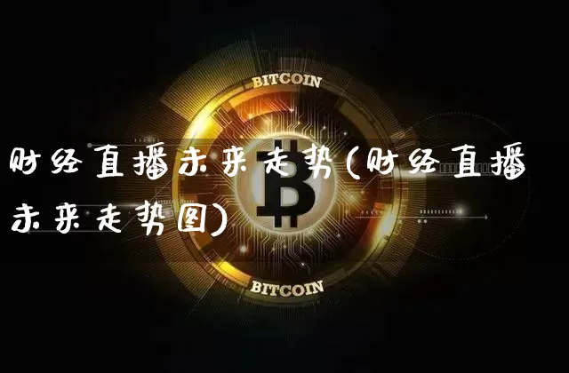 财经直播未来走势(财经直播未来走势图)_https://www.lclxwz.com_郑商所_第1张