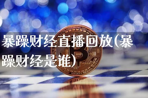 暴躁财经直播回放(暴躁财经是谁)_https://www.lclxwz.com_上期能源_第1张