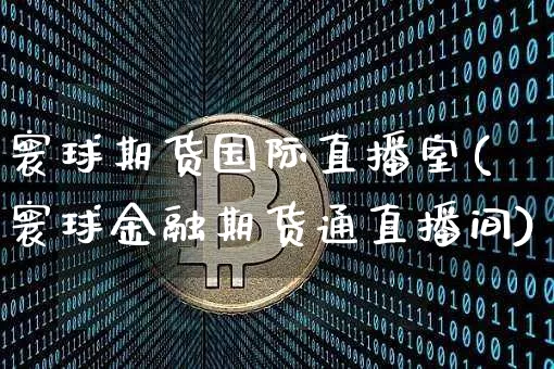 寰球期货国际直播室(寰球金融期货通直播间)_https://www.lclxwz.com_上期所_第1张