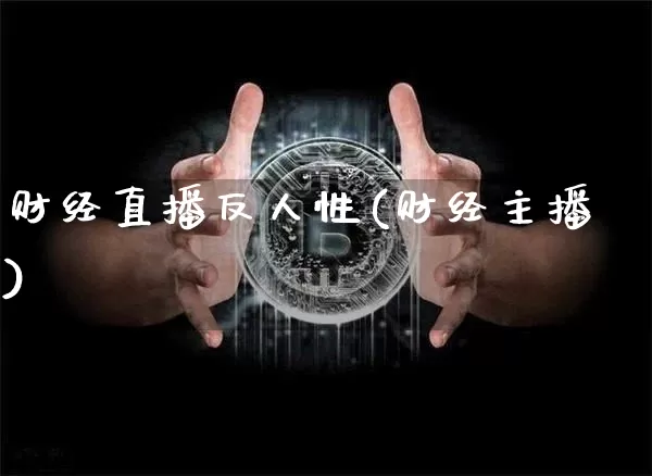 财经直播反人性(财经主播)_https://www.lclxwz.com_大商所_第1张