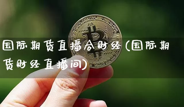 国际期货直播合财经(国际期货财经直播间)_https://www.lclxwz.com_上期能源_第1张