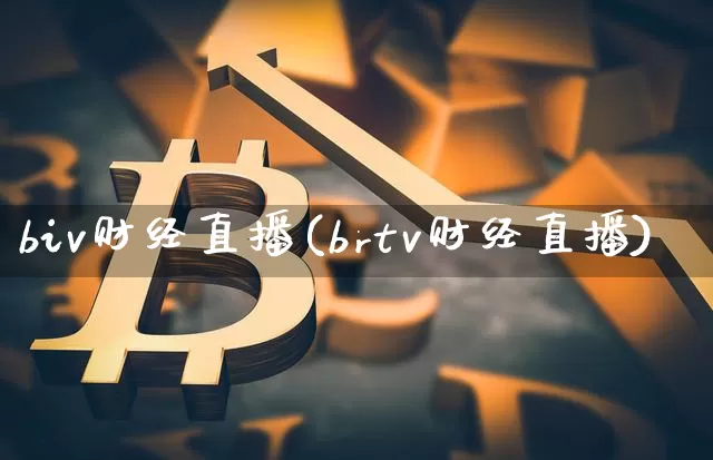 biv财经直播(brtv财经直播)_https://www.lclxwz.com_上期能源_第1张