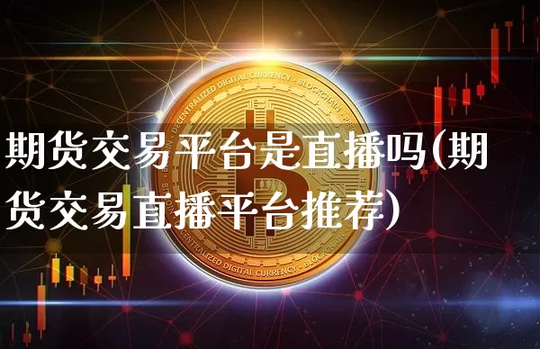期货交易平台是直播吗(期货交易直播平台推荐)_https://www.lclxwz.com_中金所_第1张