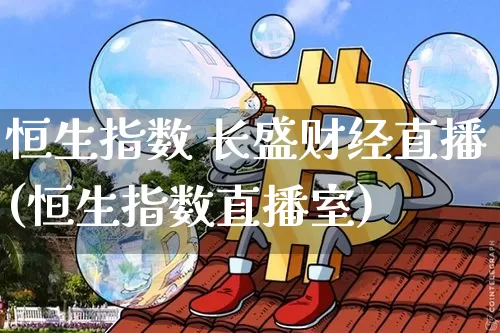 恒生指数 长盛财经直播(恒生指数直播室)_https://www.lclxwz.com_郑商所_第1张