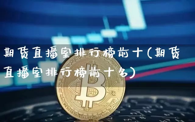 期货直播室排行榜前十(期货直播室排行榜前十名)_https://www.lclxwz.com_广期所_第1张