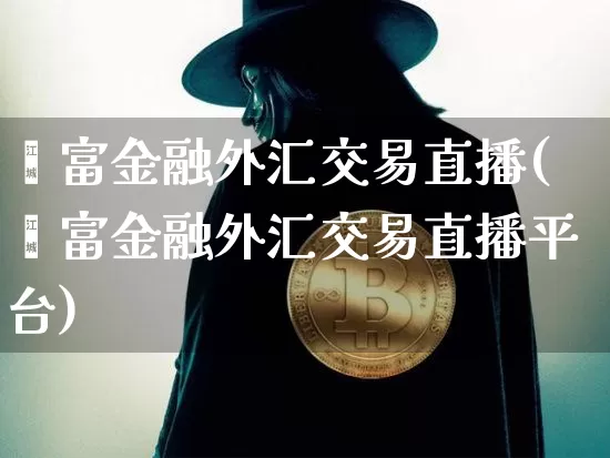 钜富金融外汇交易直播(钜富金融外汇交易直播平台)_https://www.lclxwz.com_郑商所_第1张