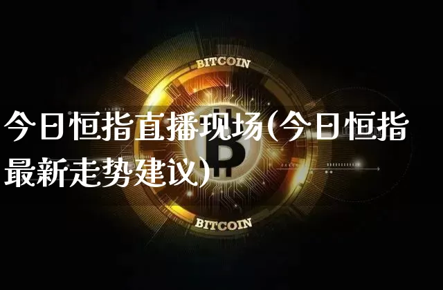 今日恒指直播现场(今日恒指最新走势建议)_https://www.lclxwz.com_上期能源_第1张