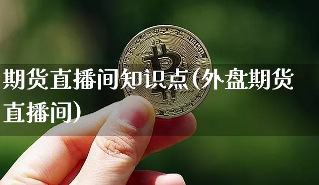 期货直播间知识点(外盘期货直播间)_https://www.lclxwz.com_上期所_第1张