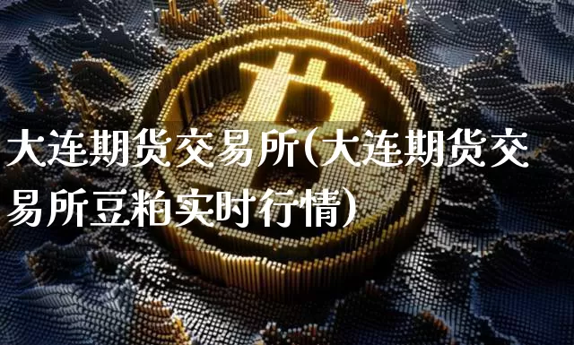 大连期货交易所(大连期货交易所豆粕实时行情)_https://www.lclxwz.com_大商所_第1张