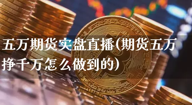 五万期货实盘直播(期货五万挣千万怎么做到的)_https://www.lclxwz.com_中金所_第1张