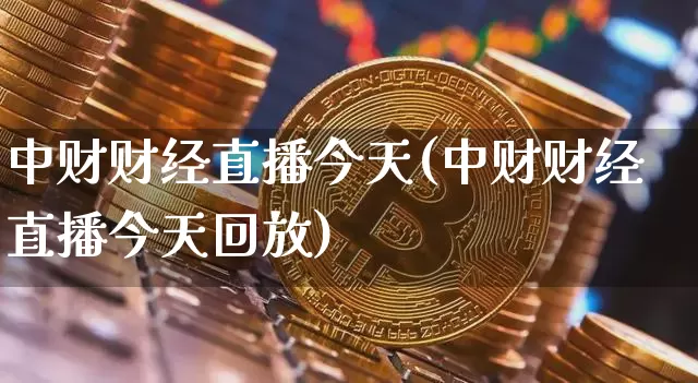 中财财经直播今天(中财财经直播今天回放)_https://www.lclxwz.com_大商所_第1张