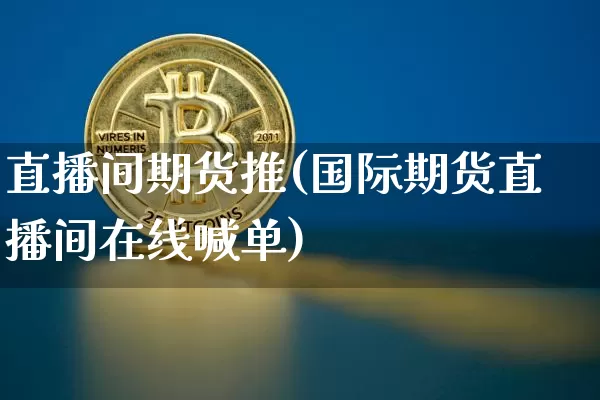 直播间期货推(国际期货直播间在线喊单)_https://www.lclxwz.com_郑商所_第1张